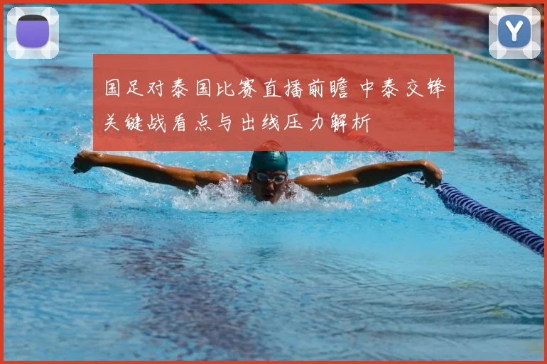 国足对泰国比赛直播前瞻 中泰交锋关键战看点与出线压力解析